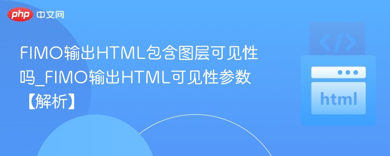 FIMO输出HTML包含图层可见性吗_FIMO输出HTML可见性参数【解析】