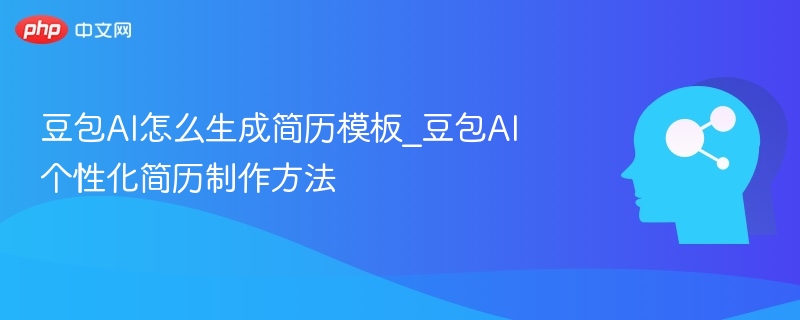 豆包AI怎么生成简历模板_豆包AI个性化简历制作方法