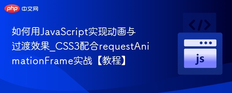 如何用JavaScript实现动画与过渡效果_CSS3配合requestAnimationFrame实战【教程】