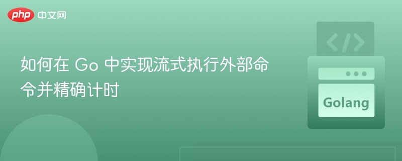 如何在 Go 中实现流式执行外部命令并精确计时
