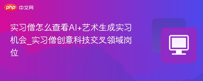 实习僧怎么查看AI+艺术生成实习机会_实习僧创意科技交叉领域岗位