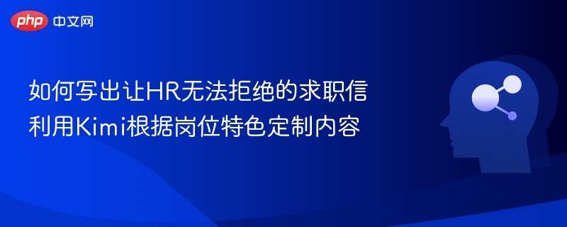 如何写出让HR无法拒绝的求职信 利用Kimi根据岗位特色定制内容