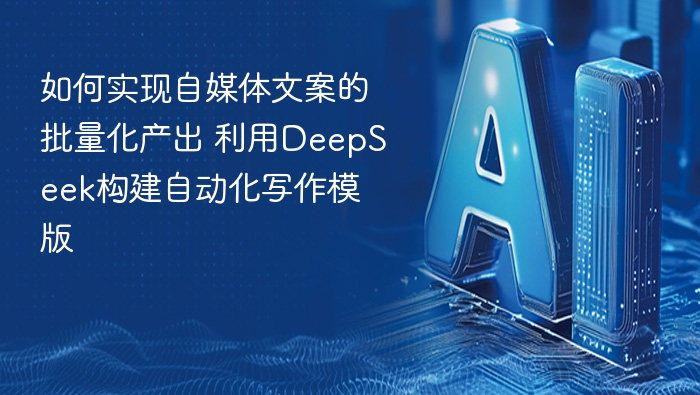 如何实现自媒体文案的批量化产出 利用DeepSeek构建自动化写作模版