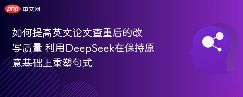 如何提高英文论文查重后的改写质量 利用DeepSeek在保持原意基础上重塑句式