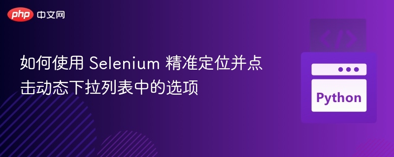如何使用 Selenium 精准定位并点击动态下拉列表中的选项