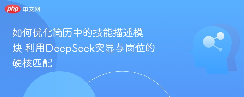 如何优化简历中的技能描述模块 利用DeepSeek突显与岗位的硬核匹配