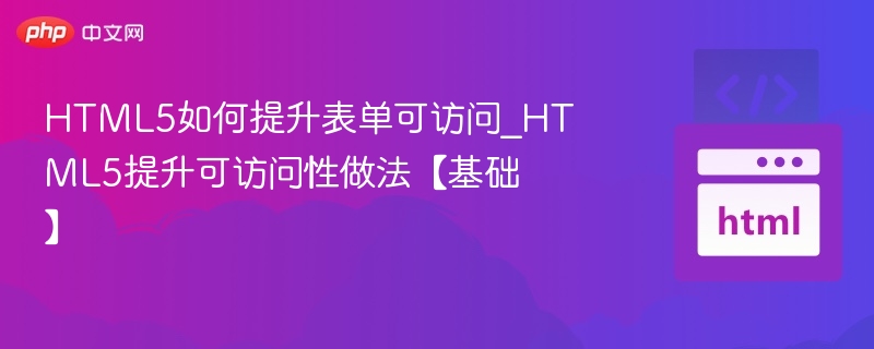 HTML5如何提升表单可访问_HTML5提升可访问性做法【基础】