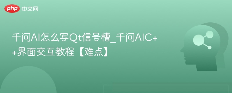 千问AI怎么写Qt信号槽_千问AIC++界面交互教程【难点】