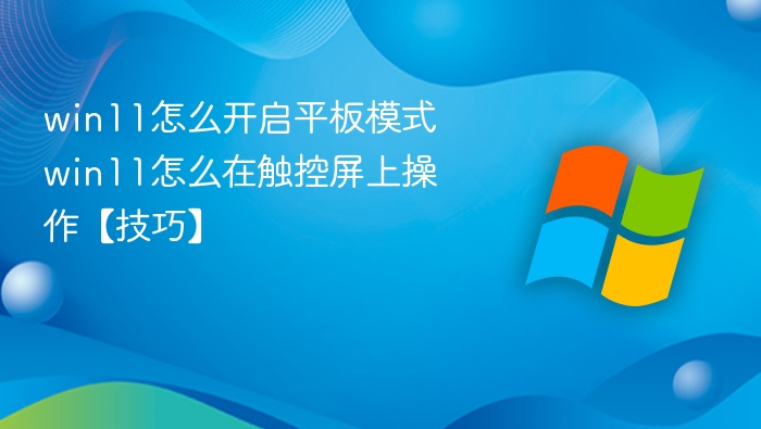 win11怎么开启平板模式 win11怎么在触控屏上操作【技巧】