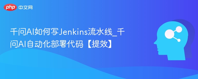 千问AI如何写Jenkins流水线_千问AI自动化部署代码【提效】