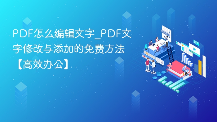 PDF怎么编辑文字_PDF文字修改与添加的免费方法【高效办公】
