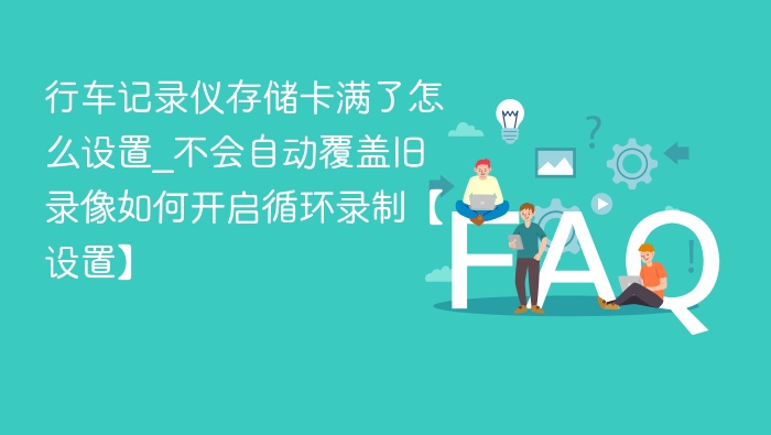 行车记录仪存储卡满了怎么设置_不会自动覆盖旧录像如何开启循环录制【设置】