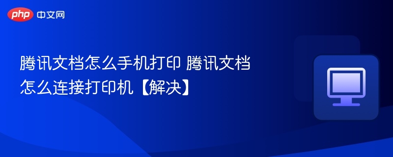 腾讯文档怎么手机打印 腾讯文档怎么连接打印机【解决】