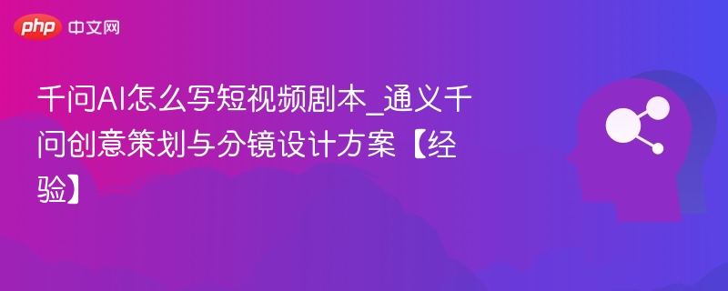 千问AI怎么写短视频剧本_通义千问创意策划与分镜设计方案【经验】