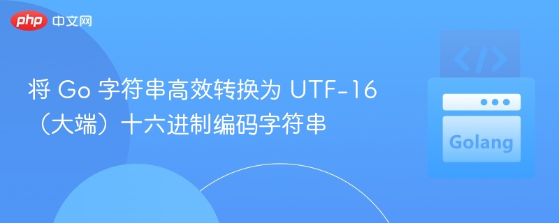 将 Go 字符串高效转换为 UTF-16（大端）十六进制编码字符串
