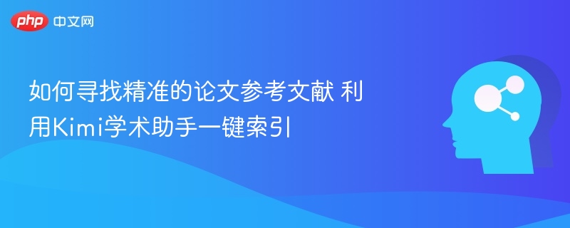 如何寻找精准的论文参考文献 利用Kimi学术助手一键索引