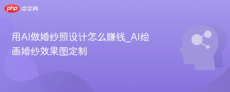 用AI做婚纱照设计怎么赚钱_AI绘画婚纱效果图定制