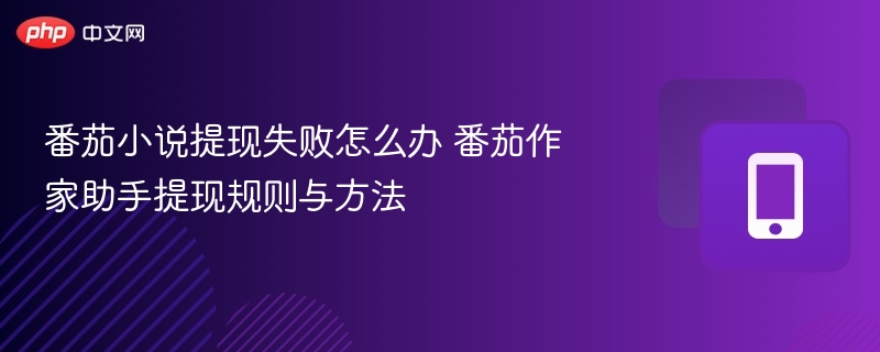 番茄小说提现失败怎么办 番茄作家助手提现规则与方法