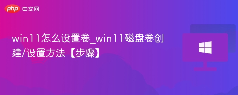 win11怎么设置卷_win11磁盘卷创建/设置方法【步骤】
