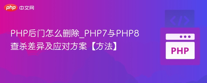 PHP后门怎么删除_PHP7与PHP8查杀差异及应对方案【方法】
