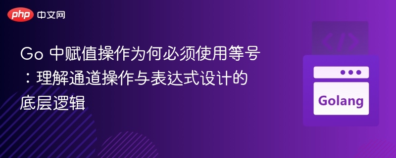 Go 中赋值操作为何必须使用等号：理解通道操作与表达式设计的底层逻辑
