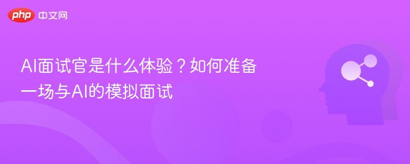 AI面试官是什么体验?如何准备一场与AI的模拟面试