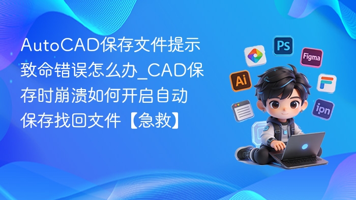 AutoCAD保存文件提示致命错误怎么办_CAD保存时崩溃如何开启自动保存找回文件【急救】