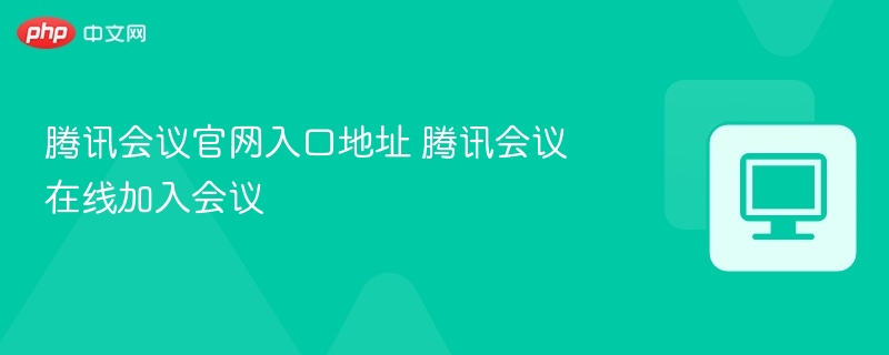 腾讯会议官网入口地址 腾讯会议在线加入会议