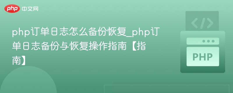 php订单日志怎么备份恢复_php订单日志备份与恢复操作指南【指南】