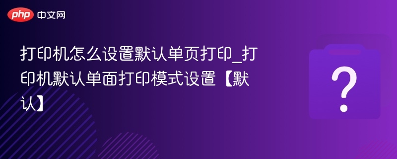 打印机怎么设置默认单页打印_打印机默认单面打印模式设置【默认】