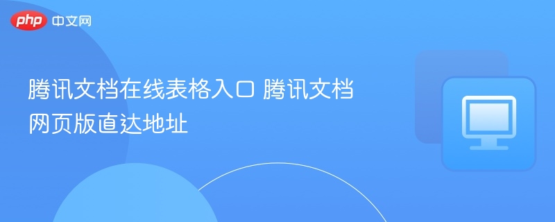 腾讯文档在线表格入口 腾讯文档网页版直达地址