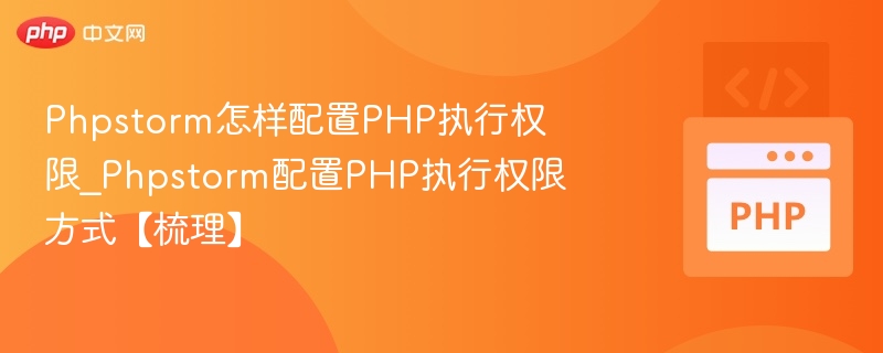 Phpstorm怎样配置PHP执行权限_Phpstorm配置PHP执行权限方式【梳理】