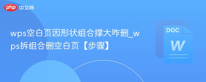 wps空白页因形状组合撑大咋删_wps拆组合删空白页【步骤】