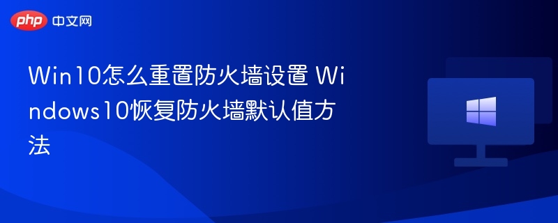Win10怎么重置防火墙设置 Windows10恢复防火墙默认值方法