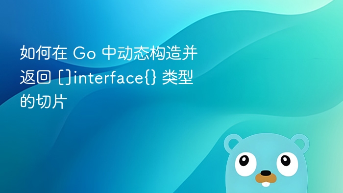 如何在 Go 中动态构造并返回 []interface{} 类型的切片
