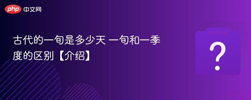 古代的一旬是多少天 一旬和一季度的区别【介绍】
