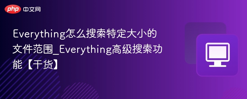 Everything怎么搜索特定大小的文件范围_Everything高级搜索功能【干货】
