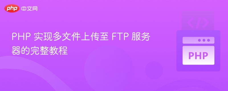 PHP 实现多文件上传至 FTP 服务器的完整教程
