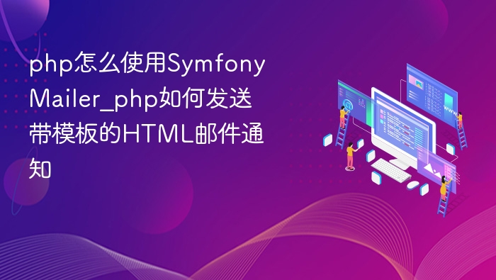 php怎么使用Symfony Mailer_php如何发送带模板的HTML邮件通知