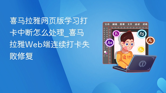 喜马拉雅网页版学习打卡中断怎么处理_喜马拉雅Web端连续打卡失败修复