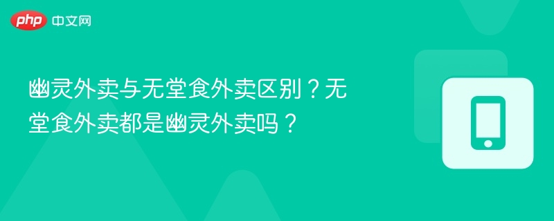幽灵外卖与无堂食外卖区别？无堂食外卖都是幽灵外卖吗？