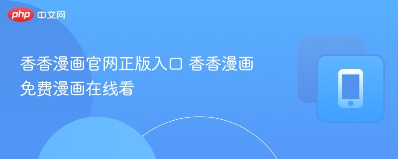 香香漫画官网正版入口 香香漫画免费漫画在线看