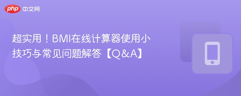 超实用!BMI在线计算器使用小技巧与常见问题解答【Q&A】