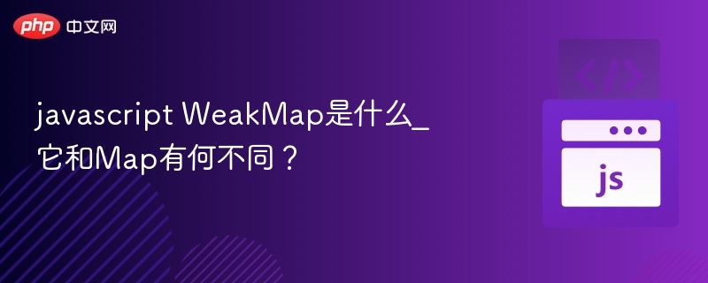 javascript WeakMap是什么_它和Map有何不同?