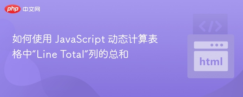 如何使用 JavaScript 动态计算表格中“Line Total”列的总和
