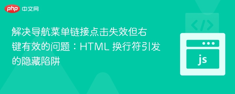 解决导航菜单链接点击失效但右键有效的问题:HTML 换行符引发的隐藏陷阱