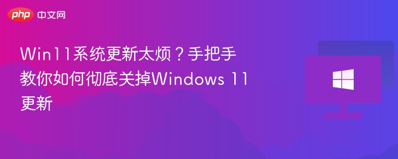 Win11系统更新太烦？手把手教你如何彻底关掉Windows 11更新