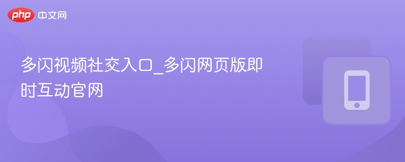 多闪视频社交入口_多闪网页版即时互动官网