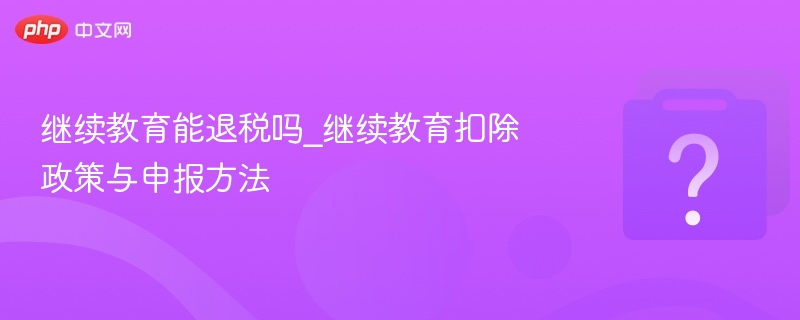 继续教育能退税吗_继续教育扣除政策与申报方法