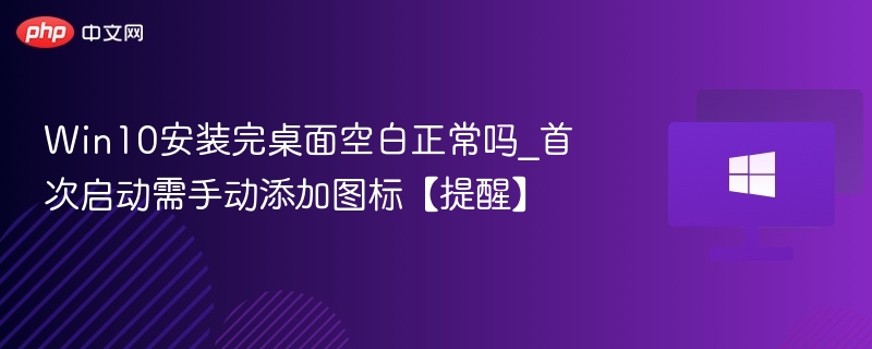 Win10安装完桌面空白正常吗_首次启动需手动添加图标【提醒】